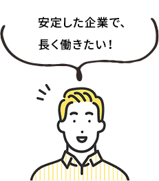 安定した企業で、長く働きたい！